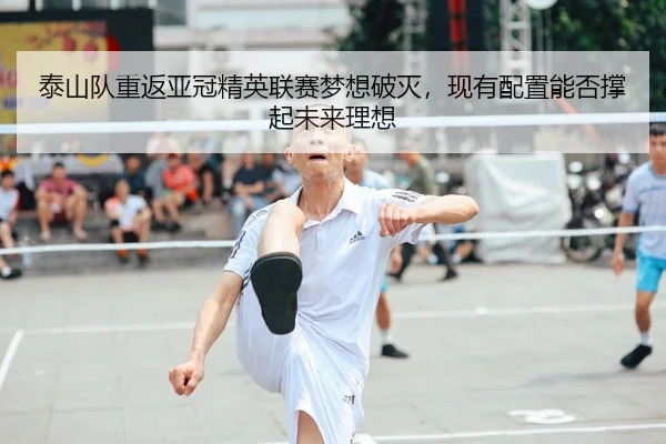 泰山队重返亚冠精英联赛梦想破灭，现有配置能否撑起未来理想