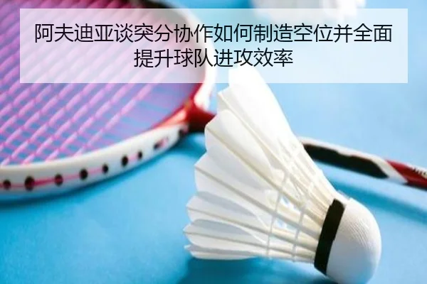 阿夫迪亚谈突分协作如何制造空位并全面提升球队进攻效率